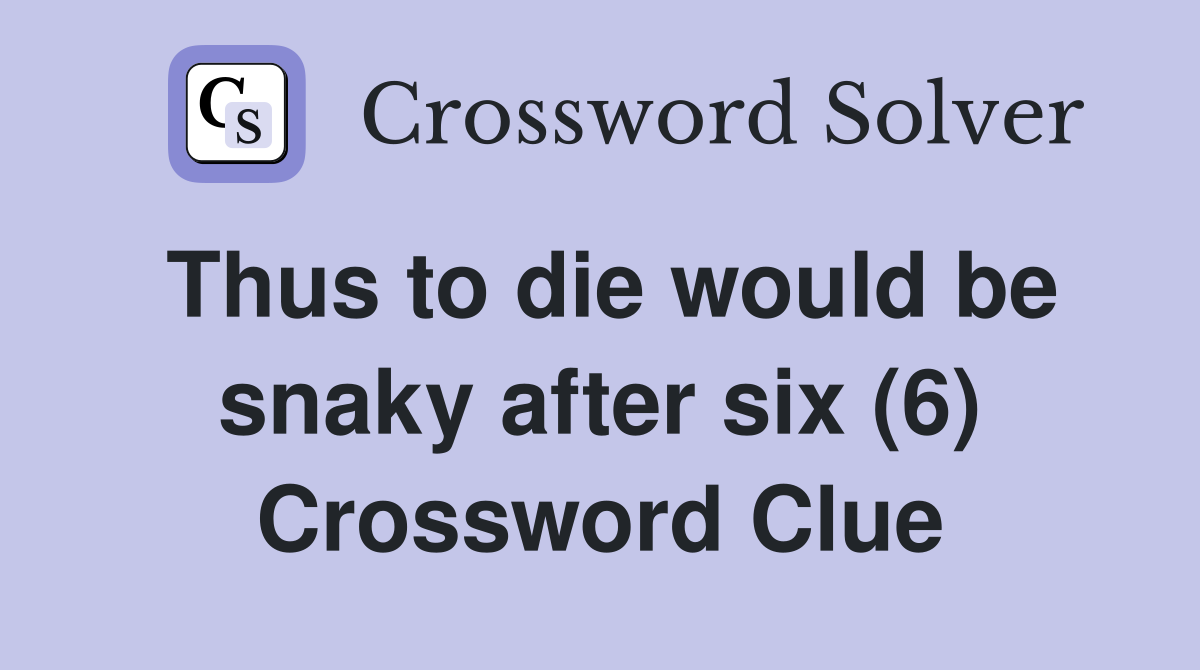 Thus to die would be snaky after six (6) Crossword Clue
