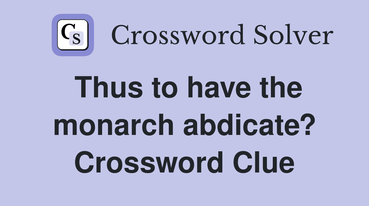Thus to have the monarch abdicate? Crossword Clue