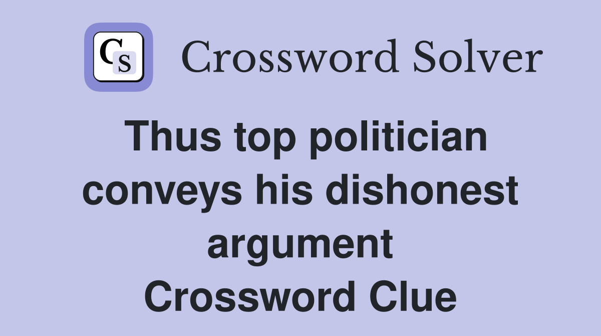 Thus top politician conveys his dishonest argument Crossword Clue