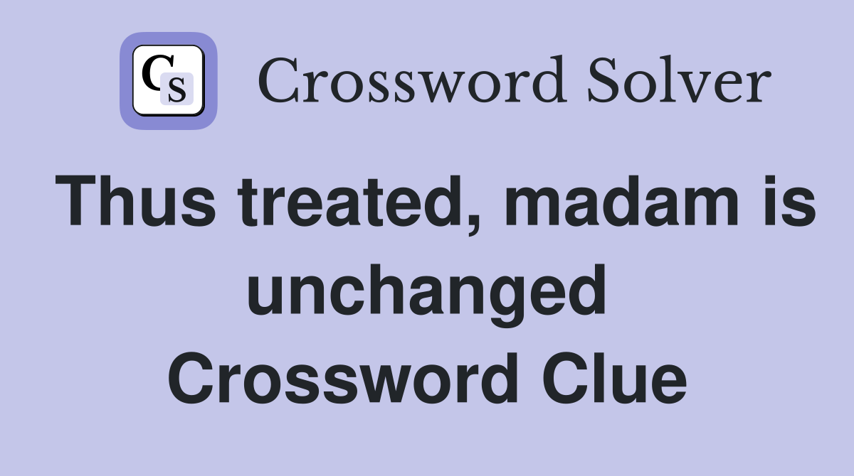 Thus treated, madam is unchanged Crossword Clue