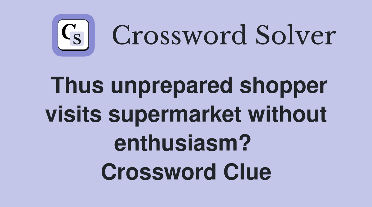 Thus unprepared shopper visits supermarket without enthusiasm?  Crossword Clue
