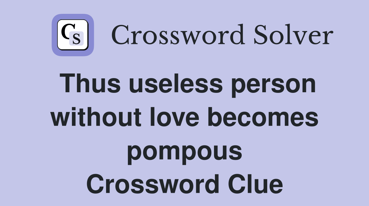 Thus useless person without love becomes pompous Crossword Clue