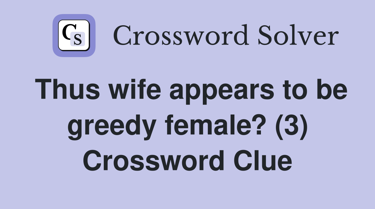 Thus wife appears to be greedy female? (3) Crossword Clue