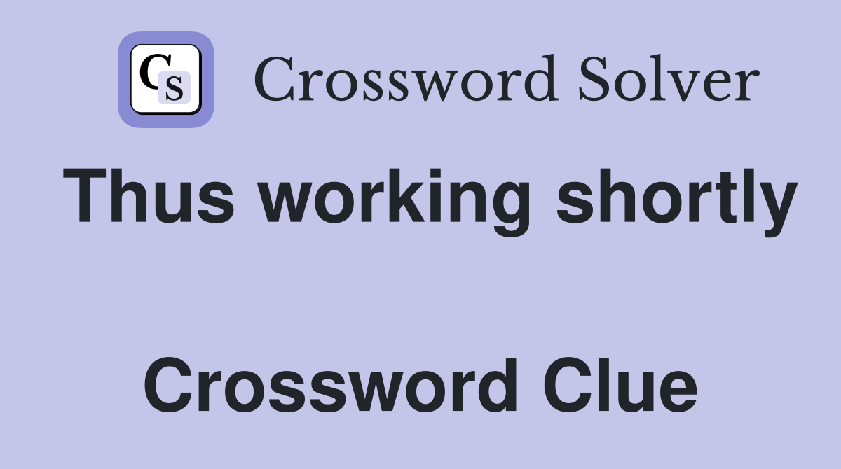 Thus working shortly  Crossword Clue
