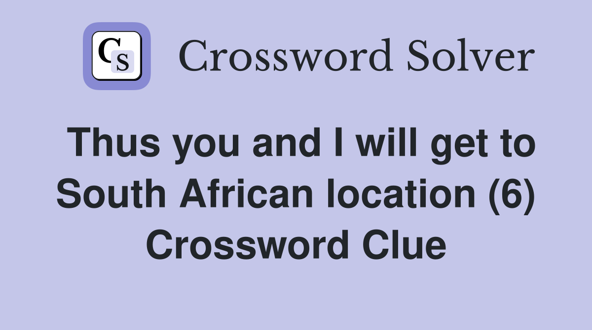 Thus you and I will get to South African location (6) Crossword Clue