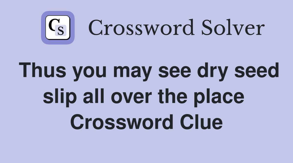 Thus you may see dry seed slip all over the place  Crossword Clue