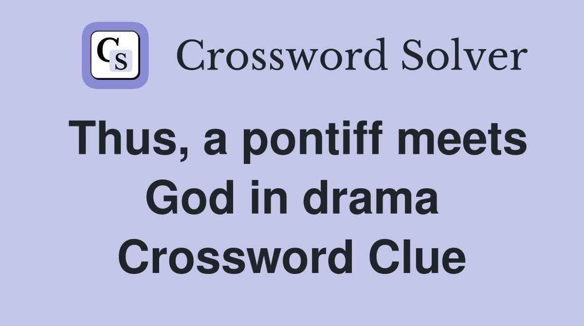 Thus, a pontiff meets God in drama Crossword Clue