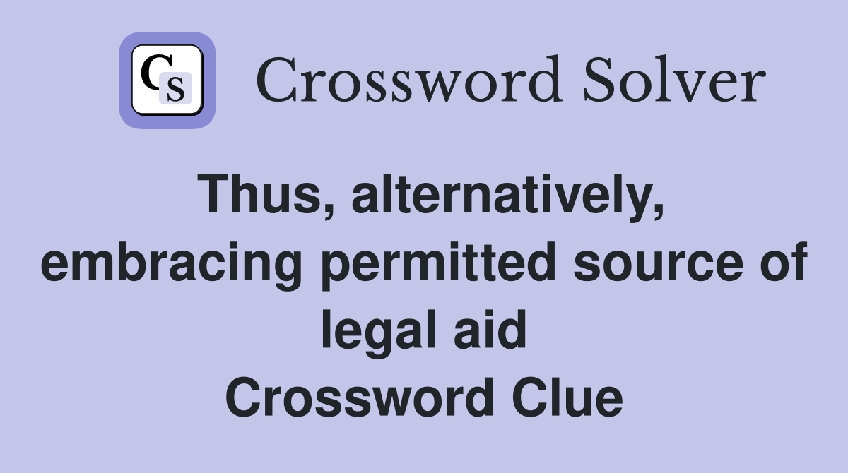 Thus, alternatively, embracing permitted source of legal aid Crossword Clue