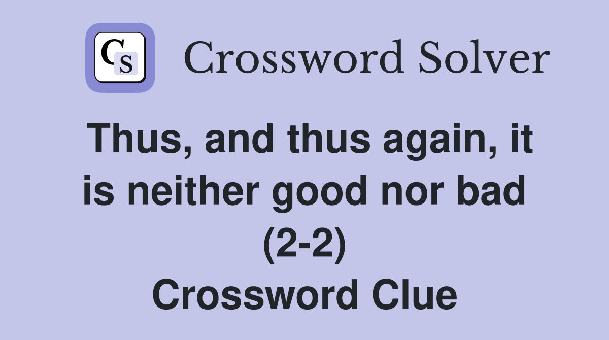 Thus, and thus again, it is neither good nor bad (2-2) Crossword Clue
