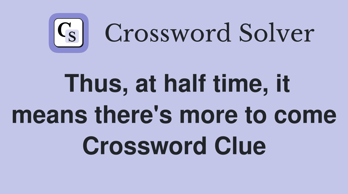 Thus, at half time, it means there's more to come Crossword Clue
