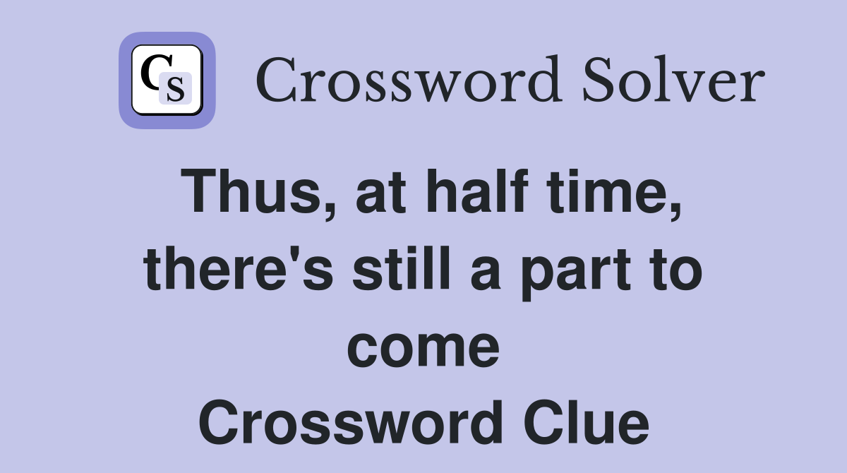 Thus, at half time, there's still a part to come Crossword Clue