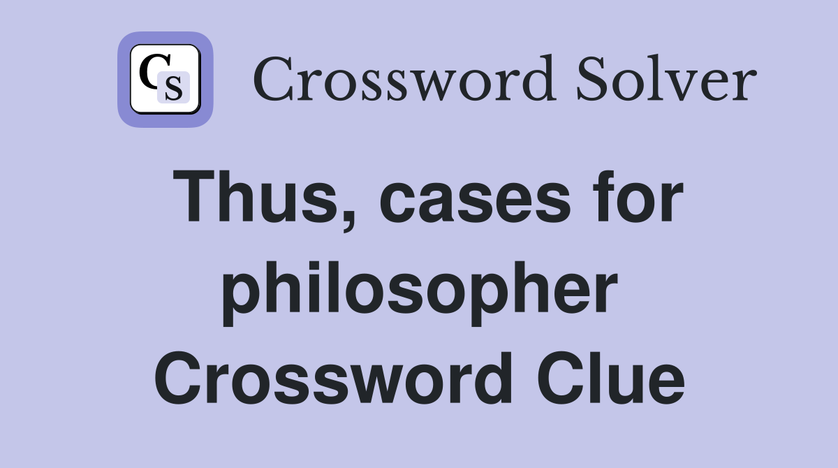 Thus, cases for philosopher Crossword Clue