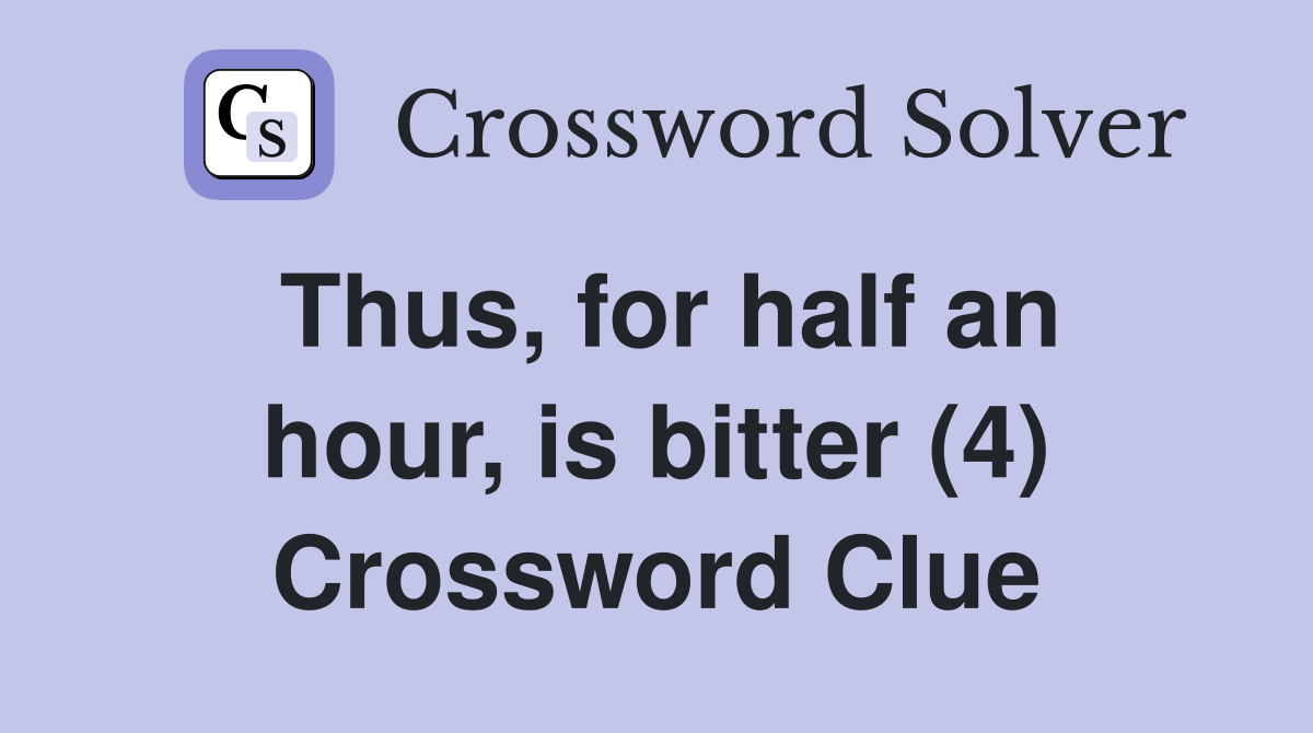 Thus, for half an hour, is bitter (4) Crossword Clue