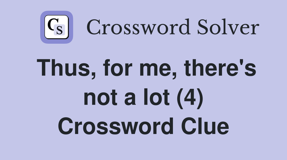 Thus, for me, there's not a lot (4) Crossword Clue