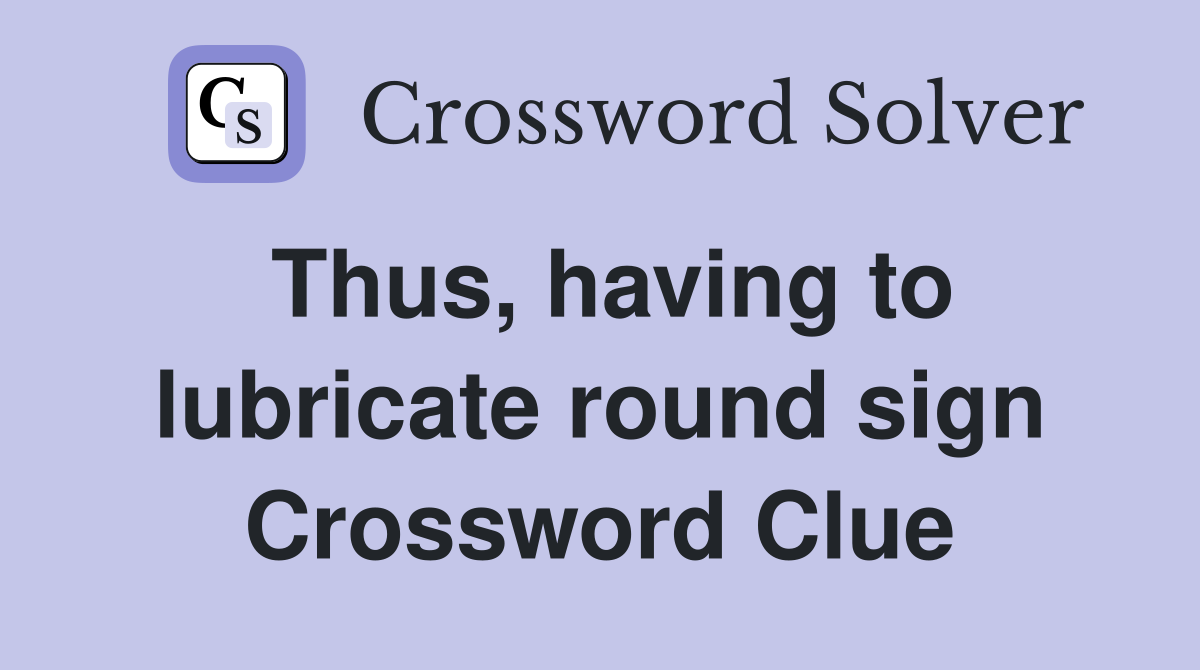 Thus, having to lubricate round sign Crossword Clue