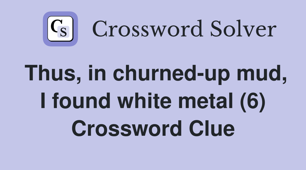 Thus, in churned-up mud, I found white metal (6) Crossword Clue