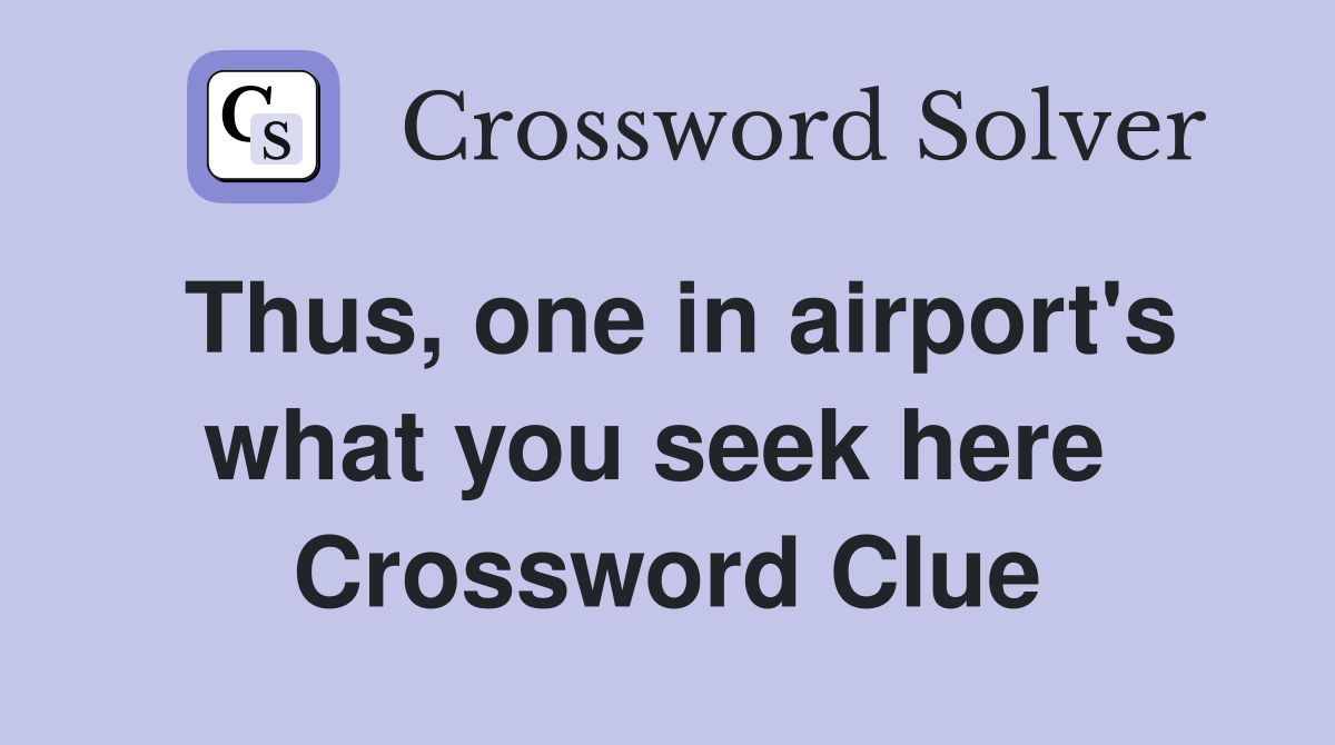 Thus, one in airport's what you seek here  Crossword Clue