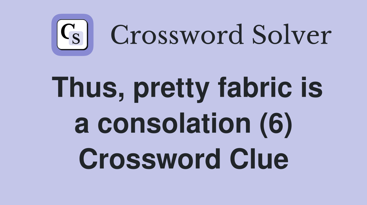 Thus, pretty fabric is a consolation (6) Crossword Clue