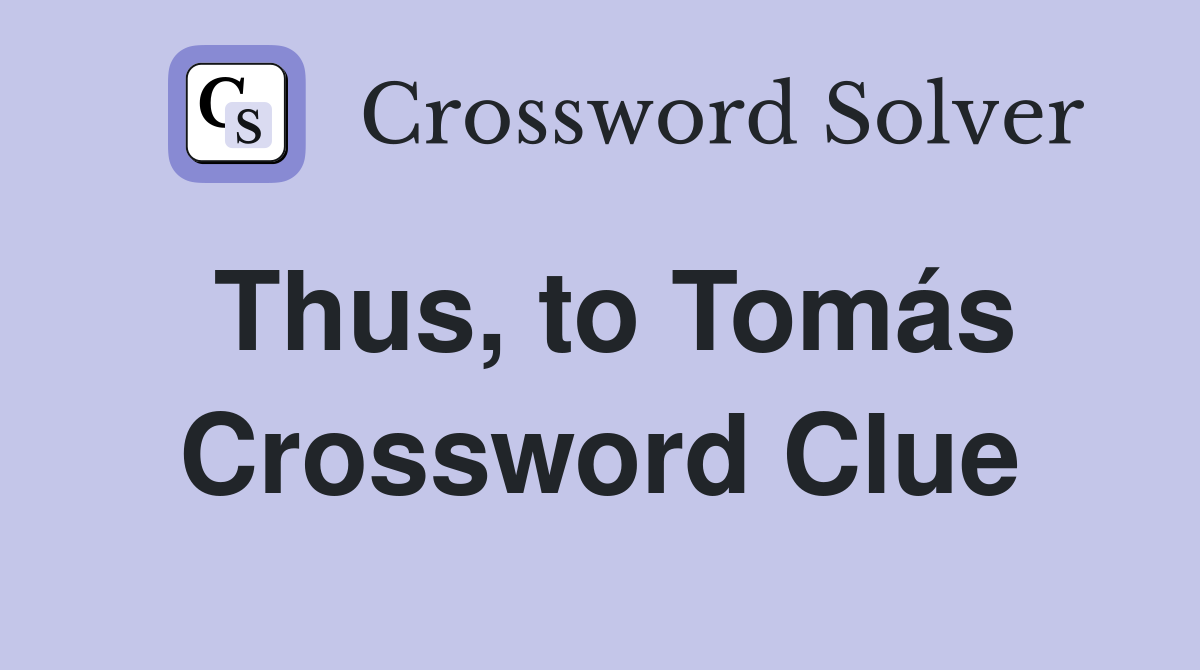 Thus, to Tomás Crossword Clue