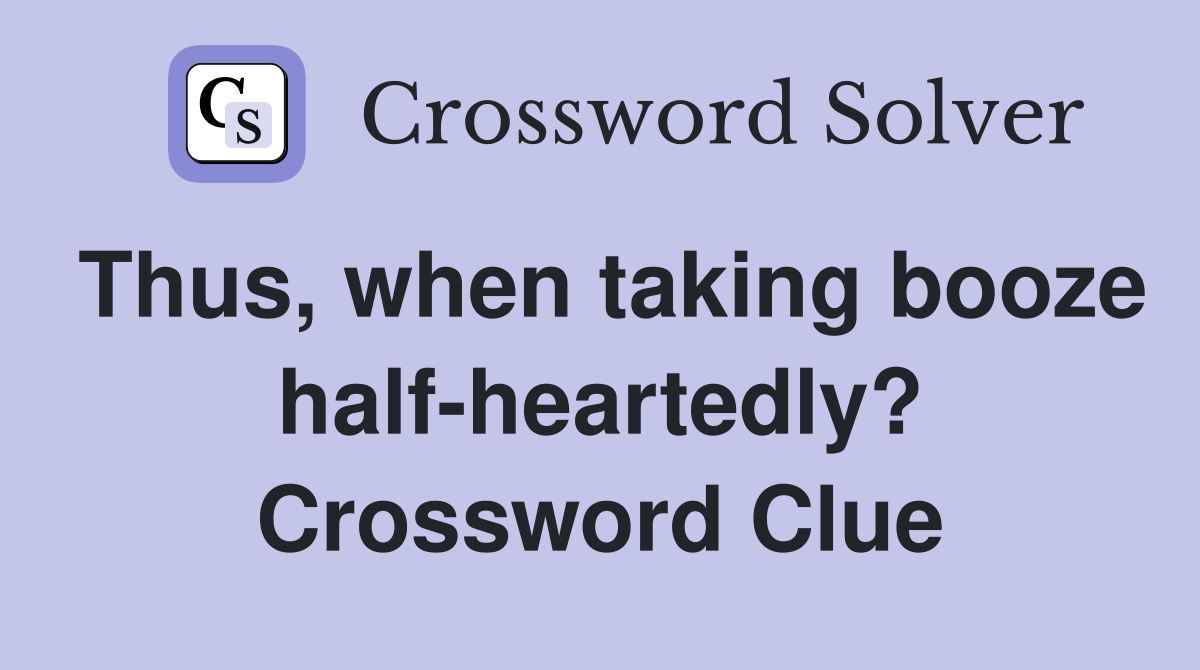 Thus, when taking booze half-heartedly? Crossword Clue