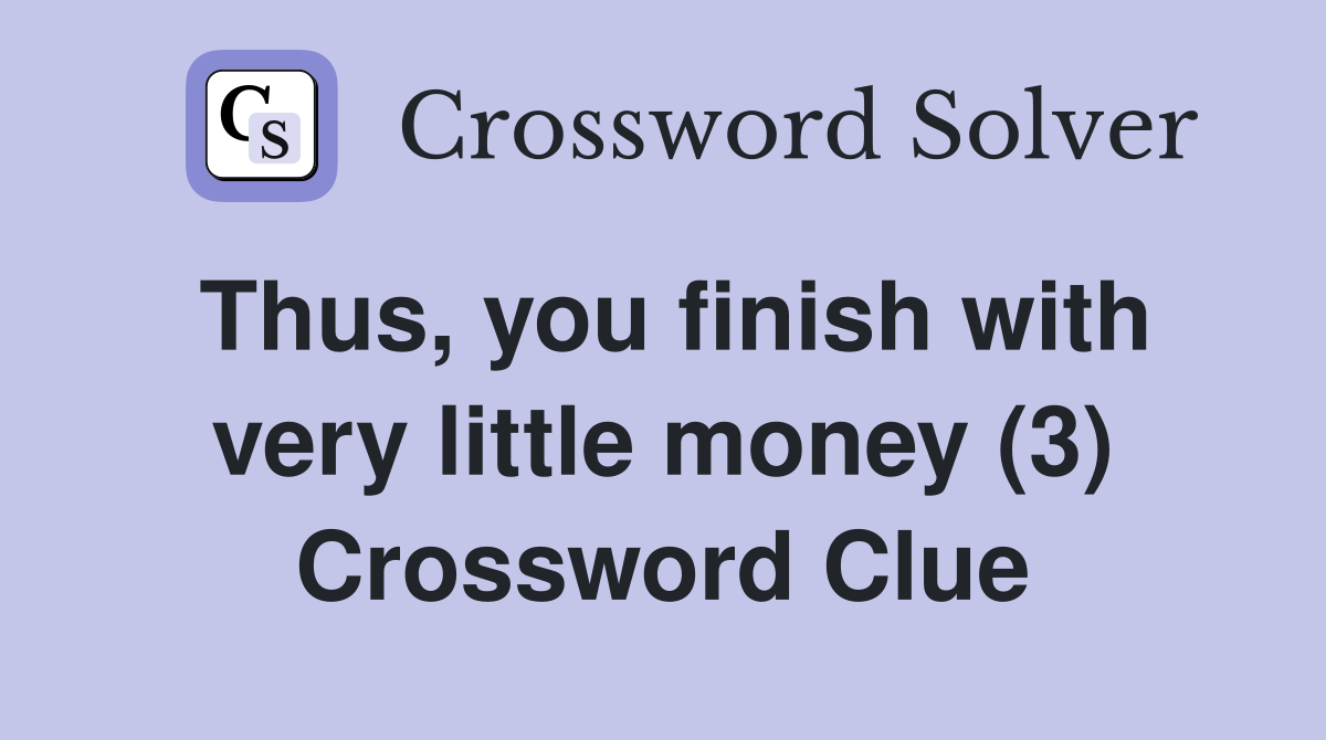 Thus, you finish with very little money (3) Crossword Clue