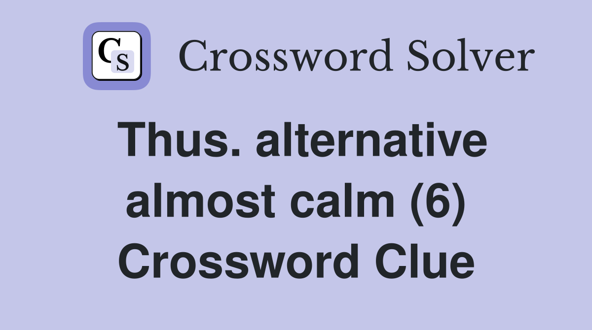 Thus. alternative almost calm (6) Crossword Clue