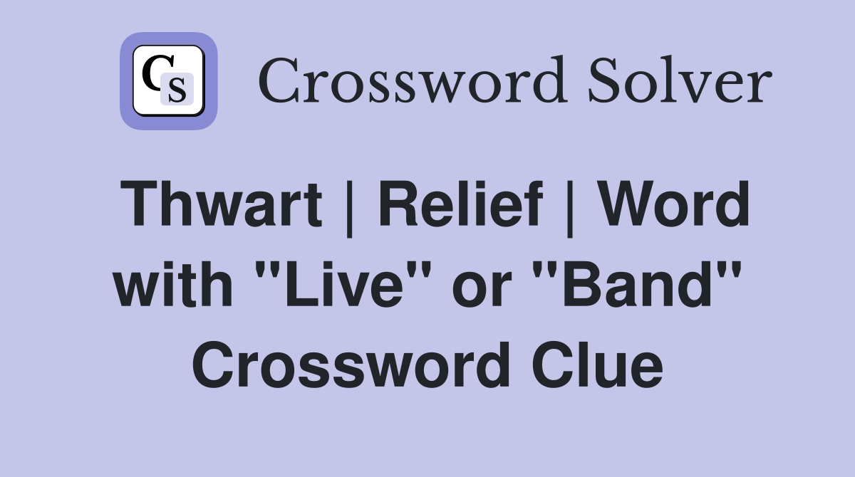 Thwart | Relief | Word with "Live" or "Band" Crossword Clue