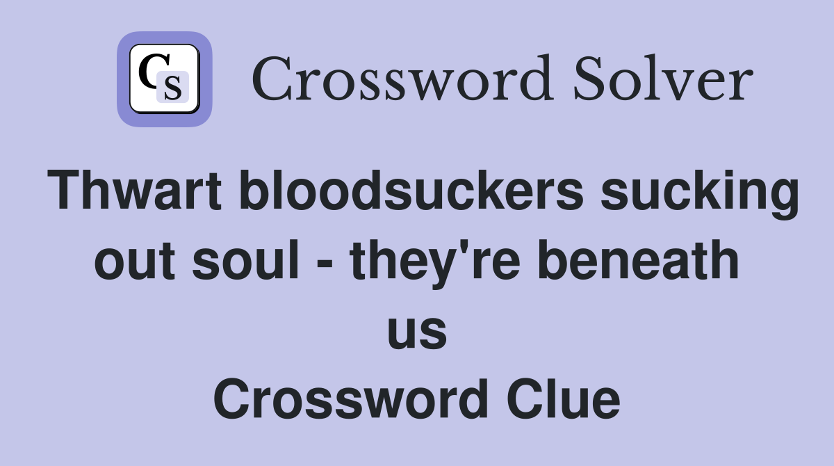 Thwart bloodsuckers sucking out soul - they're beneath us Crossword Clue