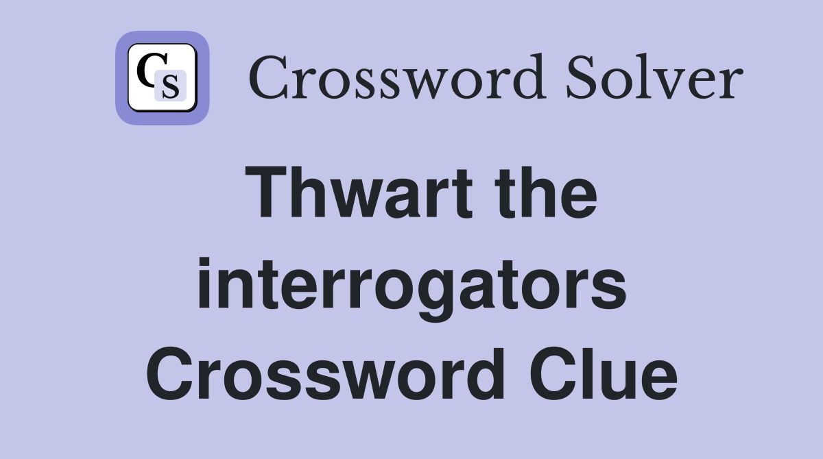 Thwart the interrogators Crossword Clue