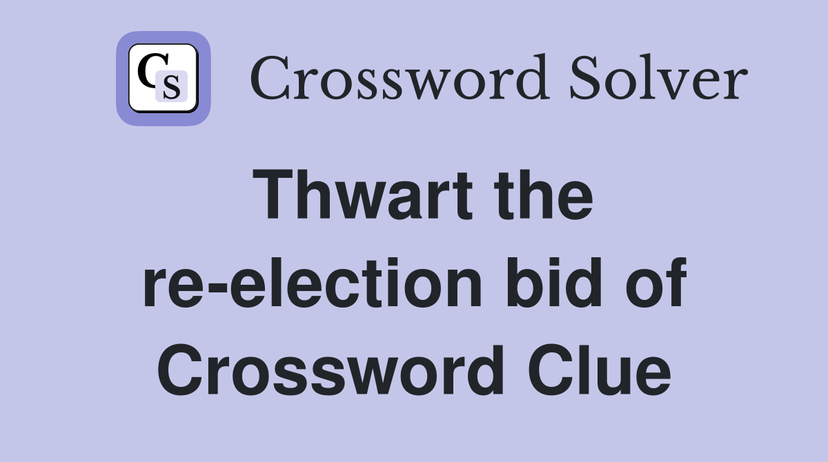 Thwart the re-election bid of Crossword Clue
