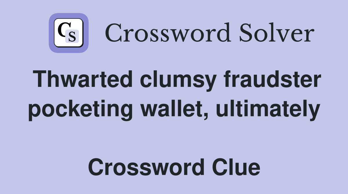 Thwarted clumsy fraudster pocketing wallet, ultimately  Crossword Clue