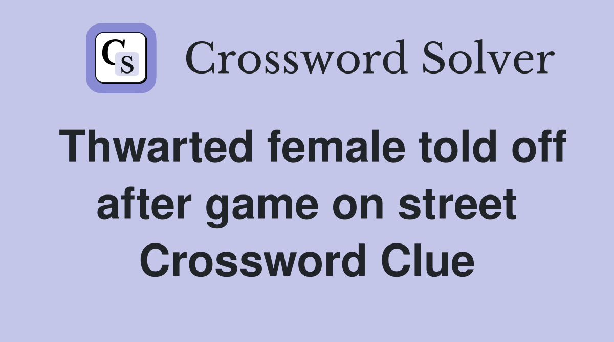 Thwarted female told off after game on street Crossword Clue