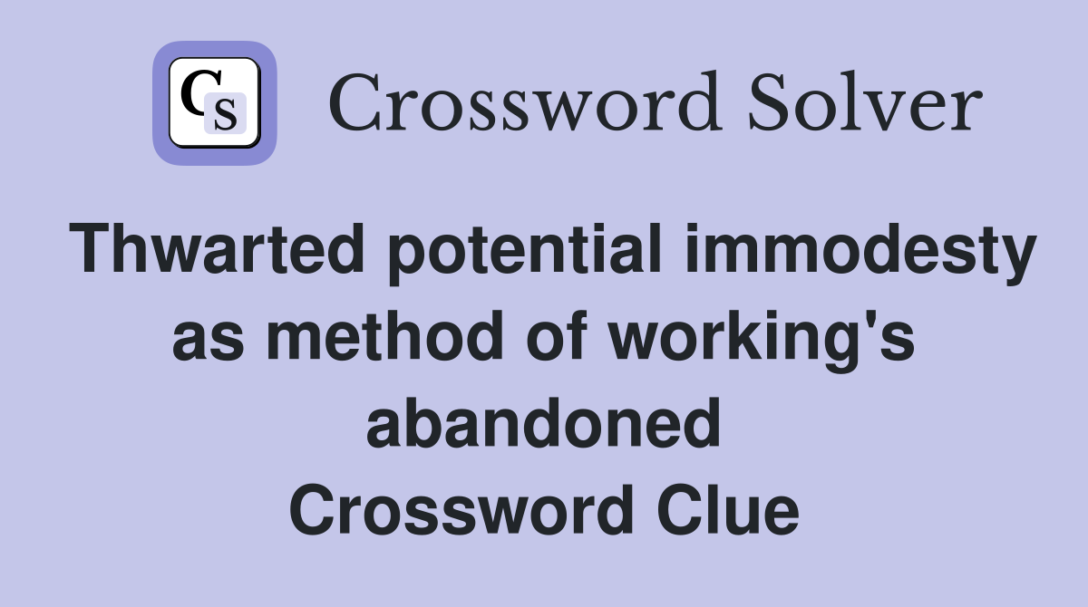 Thwarted potential immodesty as method of working's abandoned Crossword Clue