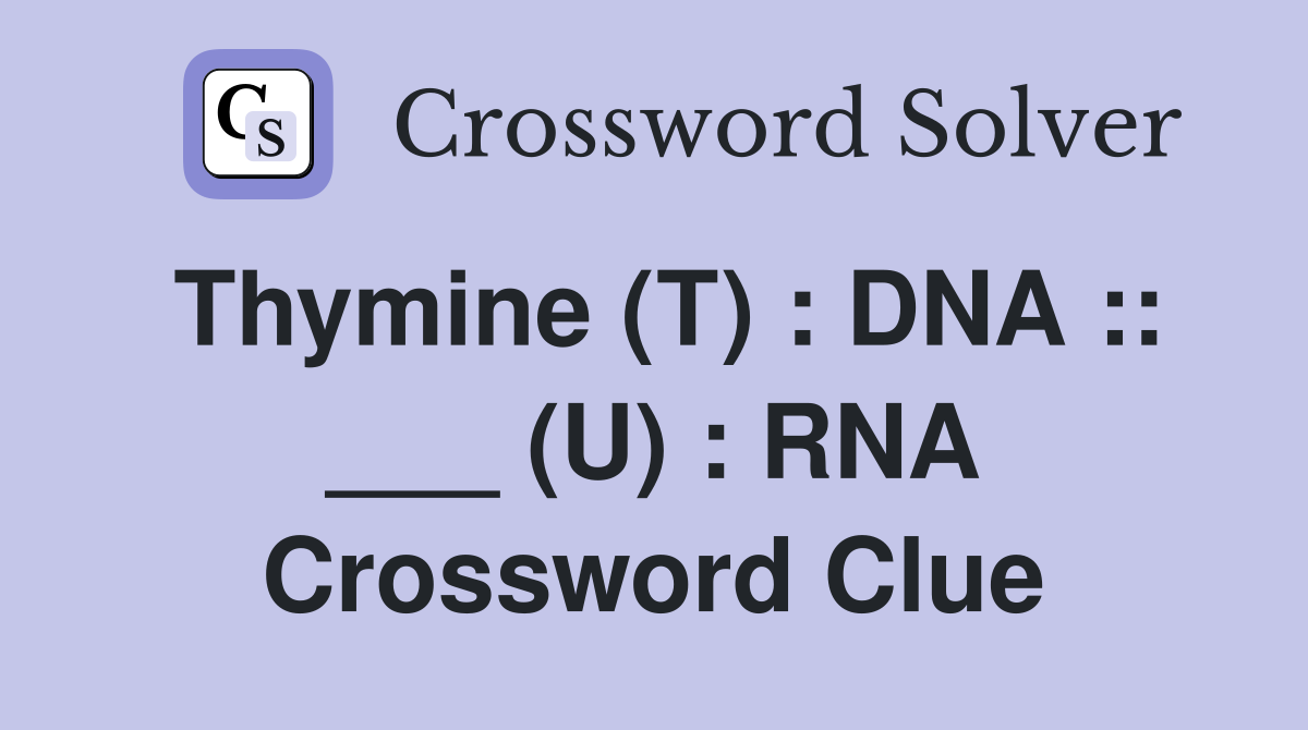 Thymine (T) : DNA :: ___ (U) : RNA Crossword Clue