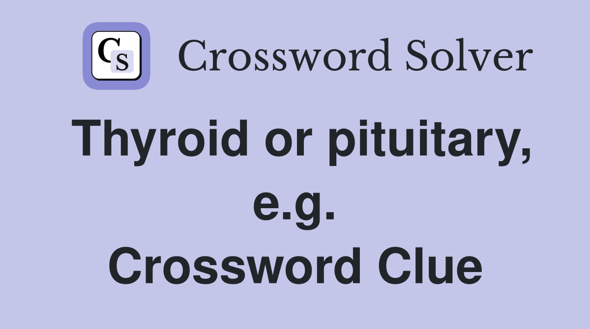 Thyroid or pituitary, e.g. Crossword Clue