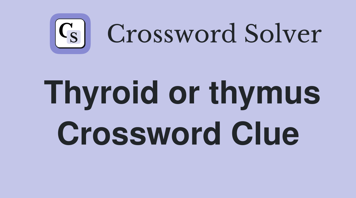 Thyroid or thymus Crossword Clue
