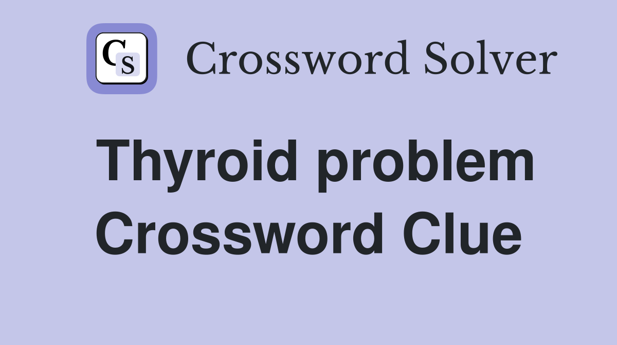 Thyroid problem Crossword Clue