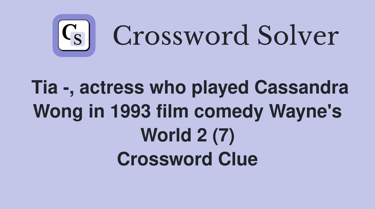 Tia -, actress who played Cassandra Wong in 1993 film comedy Wayne's World 2 (7) Crossword Clue