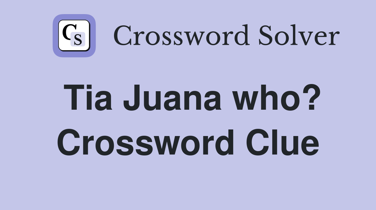 Tia Juana who? Crossword Clue