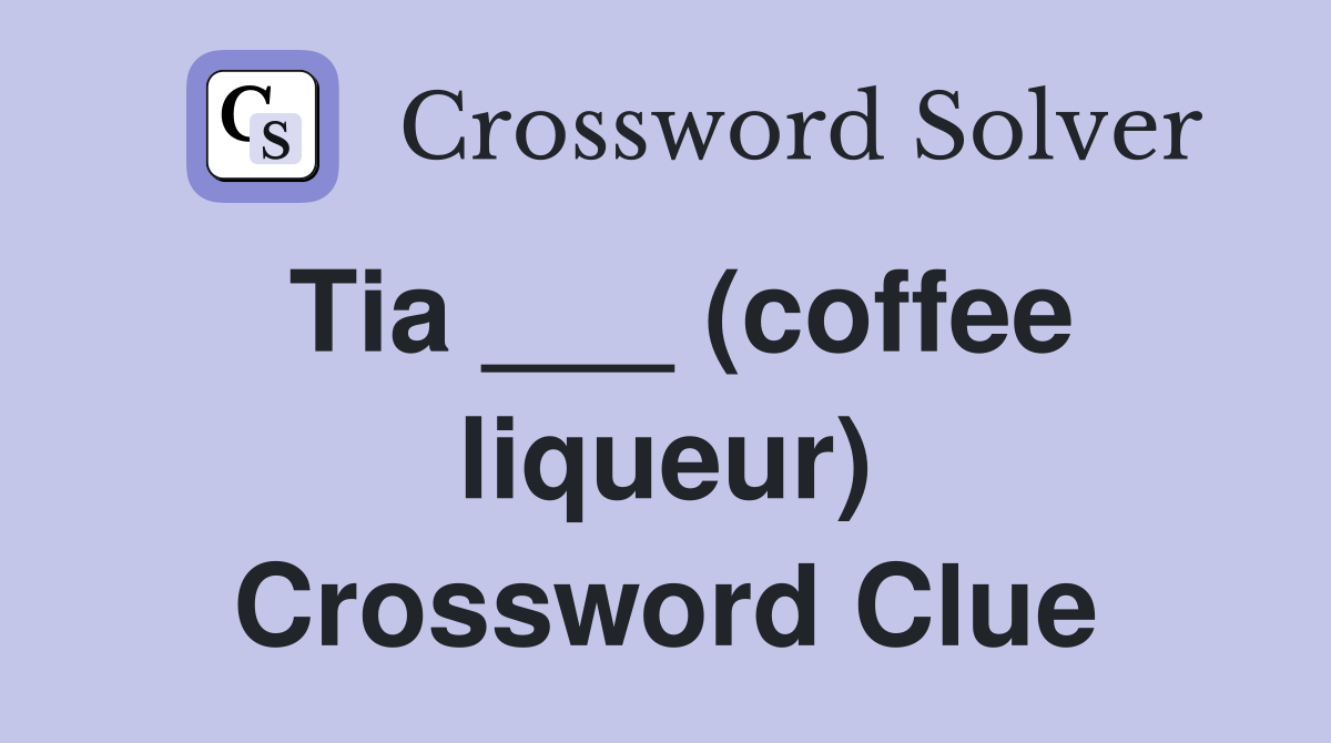 Tia ___ (coffee liqueur) Crossword Clue