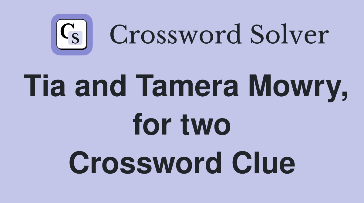 Tia and Tamera Mowry, for two Crossword Clue