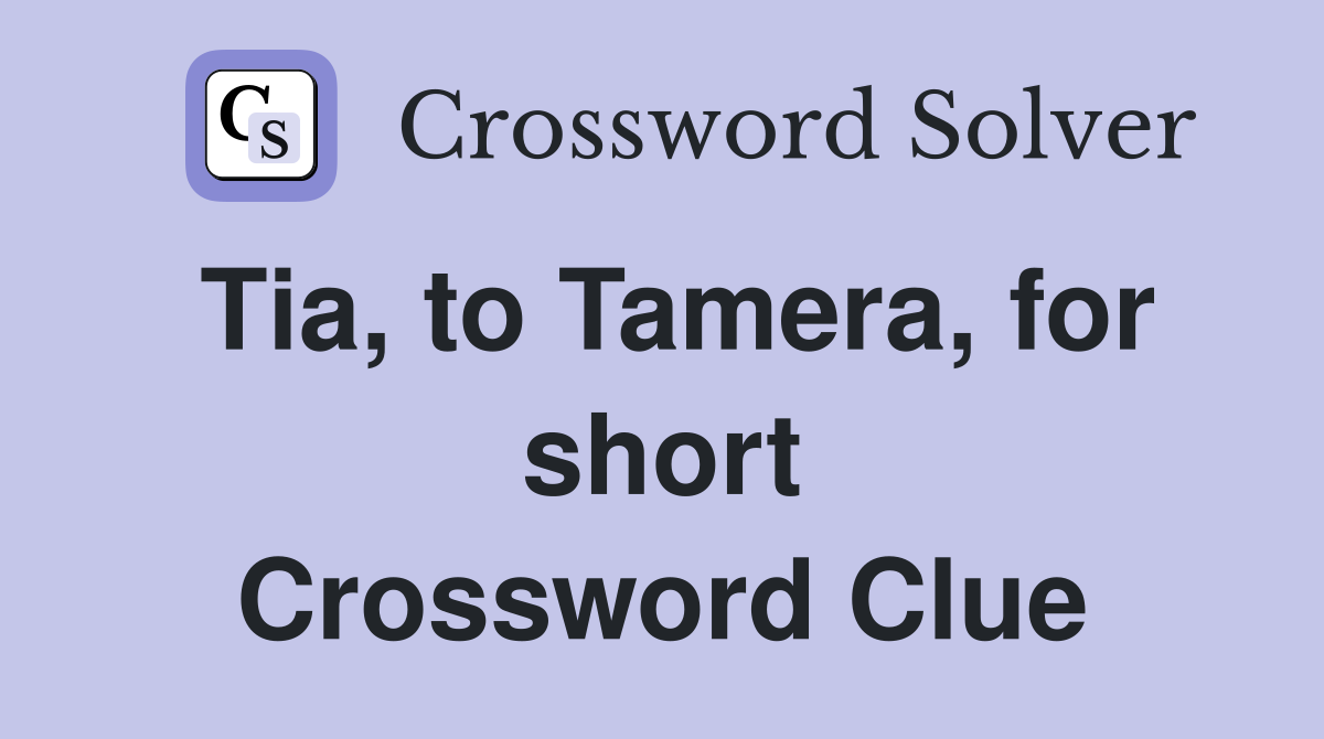 Tia, to Tamera, for short Crossword Clue