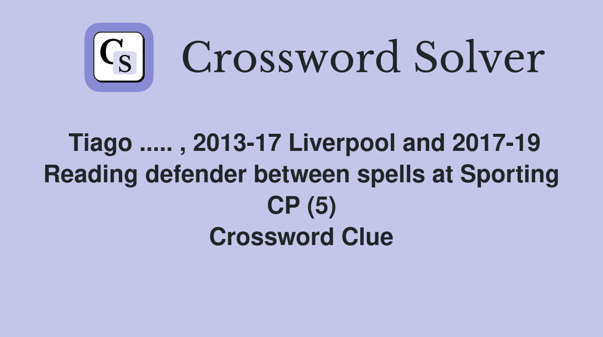 Tiago ..... , 2013-17 Liverpool and 2017-19 Reading defender between spells at Sporting CP (5) Crossword Clue