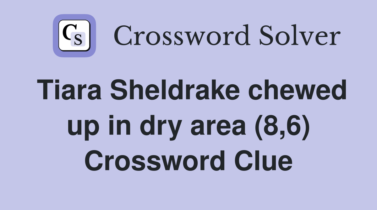 Tiara Sheldrake chewed up in dry area (8,6) Crossword Clue