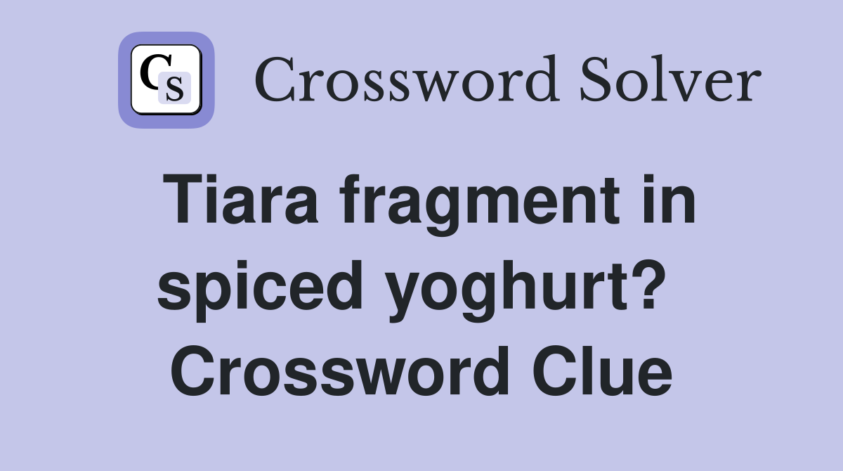 Tiara fragment in spiced yoghurt?  Crossword Clue