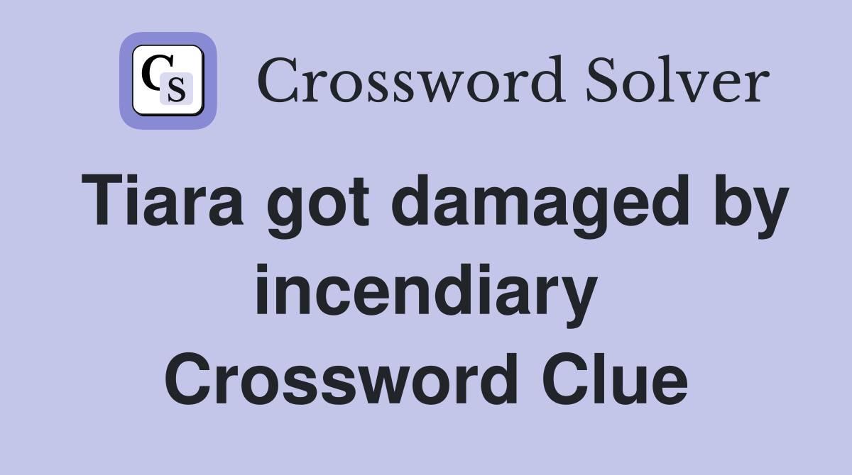 Tiara got damaged by incendiary Crossword Clue
