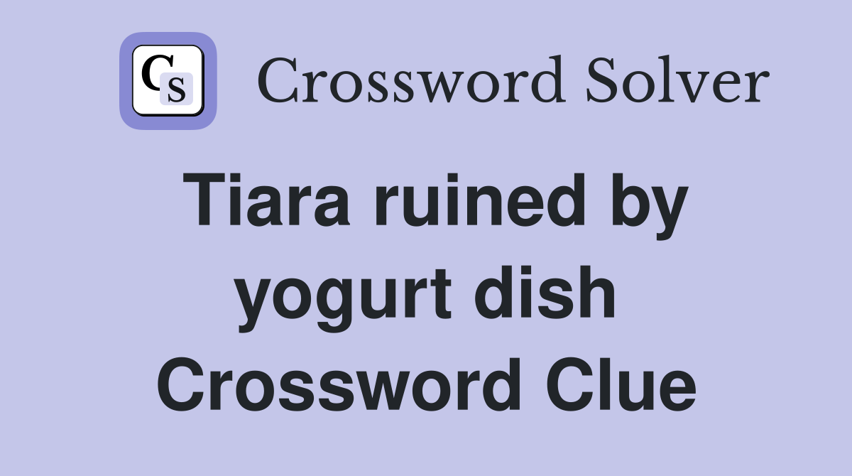 Tiara ruined by yogurt dish Crossword Clue