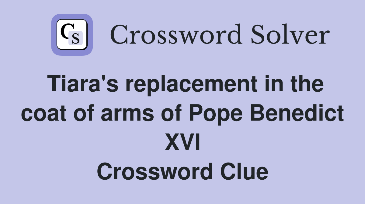 Tiara's replacement in the coat of arms of Pope Benedict XVI Crossword Clue