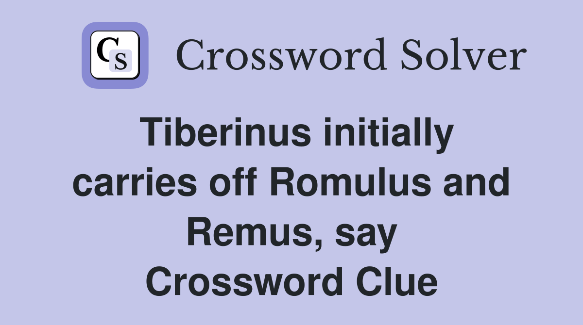 Tiberinus initially carries off Romulus and Remus, say Crossword Clue
