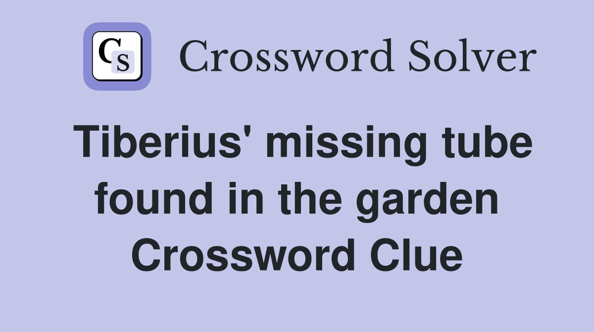 Tiberius' missing tube found in the garden Crossword Clue